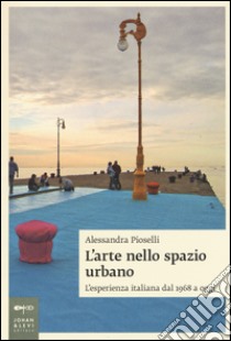 L'arte nello spazio urbano. L'esperienza italiana dal 1968 a oggi libro di Pioselli Alessandra