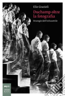 Duchamp oltre la fotografia. Strategie dell'infrasottile libro di Grazioli Elio