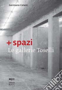 + spazi. Le gallerie Toselli. Ediz. illustrata libro di Celant G. (cur.)