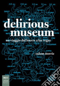 Delirious museum. Un viaggio dal Louvre a Las Vegas libro di Storrie Calum