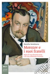 Morozov e i suoi fratelli. Storia di una dinastia russa e di una collezione ritrovata libro di Semenova Natalia