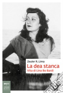 La dea stanca. Vita di Lina Bo Bardi libro di Lima Zeuler Rocha Mello de Almeida