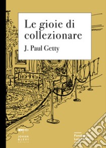 Le gioie di collezionare libro di Getty J. Paul