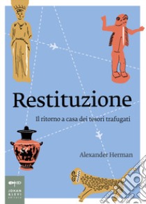 Restituzione. Il ritorno a casa dei tesori trafugati libro di Herman Alexander