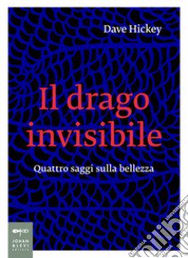 Il drago invisibile. Quattro saggi sulla bellezza libro di Hickey Dave