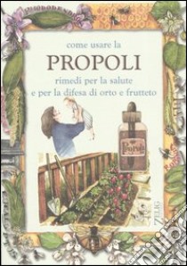 Come usare la propoli. Rimedi per la salute e per la difesa di orto e frutteto libro