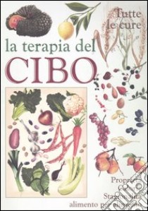 La terapia del cibo. Tutte le cure. Proprietà, calorie, stagionalità alimento per alimento libro