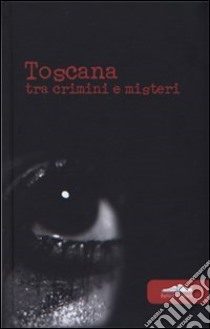 Toscana. Tra crimini e misteri libro di Alberti P. (cur.)