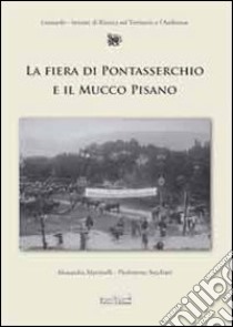 La fiera di Pontasserchio e il mucco pisano. Le alterne vicende di una razza da salvare dall'800 al 2000 libro di Martinelli Alessandra; Secchiari P. Lorenzo