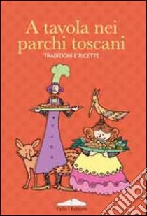 A tavola nei parchi toscani. Tradizioni e ricette libro di Gorreri L. (cur.); Cecchini C. (cur.)