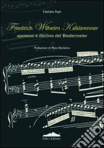 Friedrich Wilhelm Kalkbrenner. Apoteosi e declino del Biedermeier libro di Papi Fabrizio