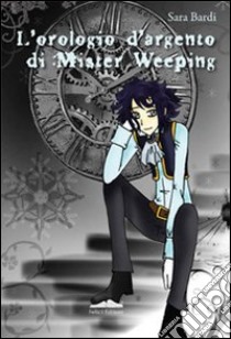 L'orologio d'argento di mister Weeping libro di Bardi Sara