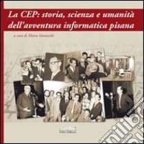 La CEP: storia, scienza e umanità dell'avventura informatica pisana libro di Vanneschi M. (cur.)