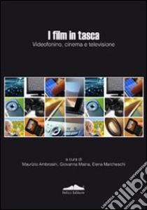 I film in tasca. Videofonino, cinema e televisione libro di Ambrosini M. (cur.); Maina G. (cur.); Marcheschi E. (cur.)