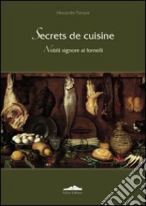 Secrets de cuisine. Nobili signore ai fornelli libro di Panajia Alessandro