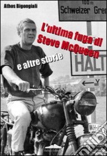 L'ultima fuga di Steve McQueen e altre storie libro di Bigongiali Athos