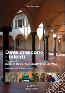 Dove crescono i talenti. Viaggio nella scuola superiore Sant'Anna di Pisa libro di Satriano Dino