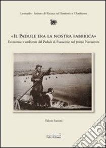 Il Padule era la nostra fabbrica. Economia e ambiente del Padule di Fucecchio nel primo Novecento libro di Santini Valerio