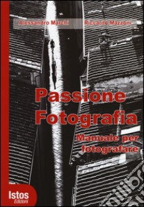 Passione fotografia. Manuale per fotografare. Ediz. illustrata libro di Marchi Alessandro; Mazzoni Riccardo