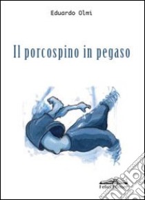 Il porcospino in Pegaso libro di Olmi Edoardo