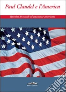 Paul Claudel e l'America. Raccolta di ricordi ed esperienze americane libro di Di Paco Triglia M. A. (cur.)