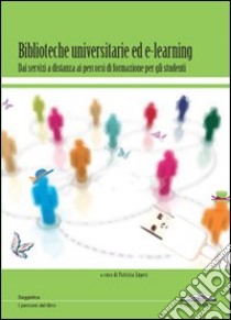 Biblioteche universitarie ed e-learning. Dai servizi a distanza ai percorsi di formazione per gli studenti libro di Lùperi P. (cur.)