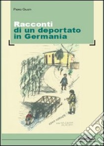 Racconti di un deportato in Germania libro di Giusti Piero