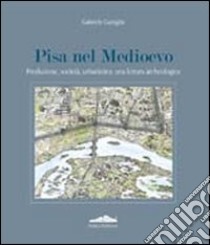 Pisa nel Medioevo. Produzione, società, urbanistica: una lettura archeologica. Ediz. illustrata libro di Gattiglia Gabriele