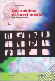 Dal sublime ai nuovi media. Arte, estetica, società libro di Bordoni Carlo