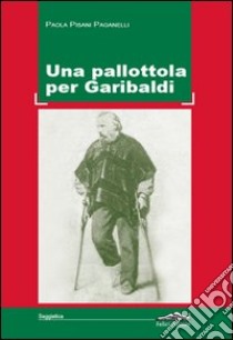 Una pallottola per Garibaldi libro di Pisani Paganelli Paola