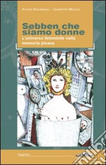 Sebben che siamo donne. L'universo femminile nella memoria pisana libro di Bigongiali Athos; Meucci Giuseppe