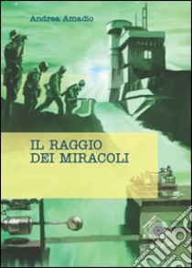 Il raggio dei miracoli libro di Amadio Andrea