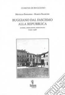 Buggiano dal fascismo alla repubblica. Guerre, liberazione, democrazia (1935-1946) libro di Bonanno Metello; Francini Marco