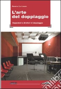 L'arte del doppiaggio. Doppiatori e direttori di doppiaggio libro di Lattanzio Andrea