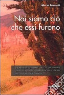 Noi siamo ciò che essi furono libro di Bennati Mario