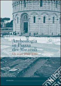 Archeologia in piazza dei Miracoli. Gli scavi 2033-2009 libro di Alberti A. (cur.); Paribeni E. (cur.)