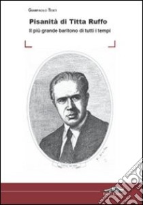 Pisanità di Titta Ruffo. Il più grande baritono di tutti i tempi libro di Testi Giampaolo