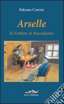 Arselle. Al fortino di Boccadarno libro di Corsini Fabiano