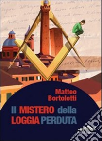 Il mistero della loggia perduta libro di Bortolotti Matteo