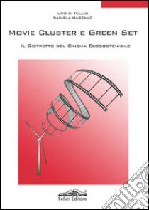 Movie cluster e green set. Il distretto del cinema ecosostenibile libro di Di Tullio Ugo; Marzano Daniela