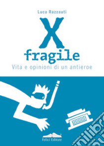 X fragile. Vita e opinioni di un antieroe libro di Razzauti Luca