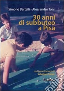 30 anni di subbuteo a Pisa libro di Bertelli Simone; Toni Alessandro