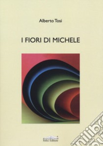 I fiori di Michele libro di Tosi Alberto