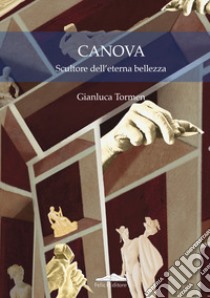 Canova. Scultore dell'eterna bellezza libro di Tormen Gianluca