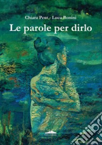 Le parole per dirlo libro di Pent Chiara; Bonini Luca