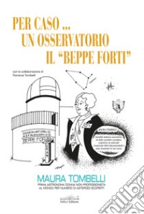 Per caso... Un osservatorio. Il «Beppe Forti» libro di Tombelli Maura