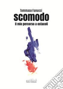 Scomodo. Il mio percorso a ostacoli libro di Fanucci Tommaso