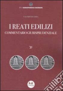 I reati edilizi. Commentario giurisprudenziale libro di De Gioia Valerio