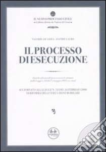 Il processo di esecuzione. Dopo la riforma del processo civile attuata dalla Legge n. 80 del 14 maggio 2005 e ss. mod. Con CD-ROM libro di De Gioia Valerio; Lauro Davide