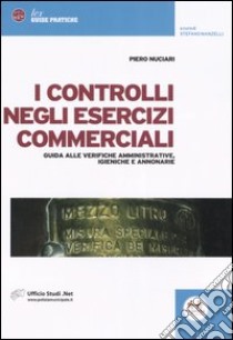 I controlli negli esercizi commerciali. Guida alle verifiche amministrative, igieniche e annonarie libro di Nuciari Piero